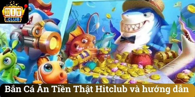 Bắn Cá Ăn Tiền Thật Hitclub và hướng dẫn