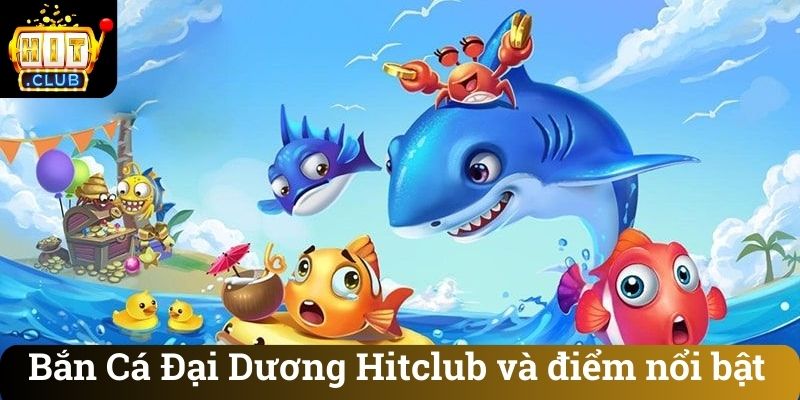 Bắn Cá Đại Dương Hitclub và điểm nổi bật