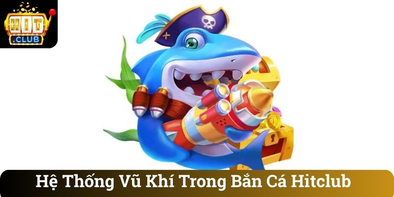 Hệ Thống Vũ Khí Trong Bắn Cá Hitclub