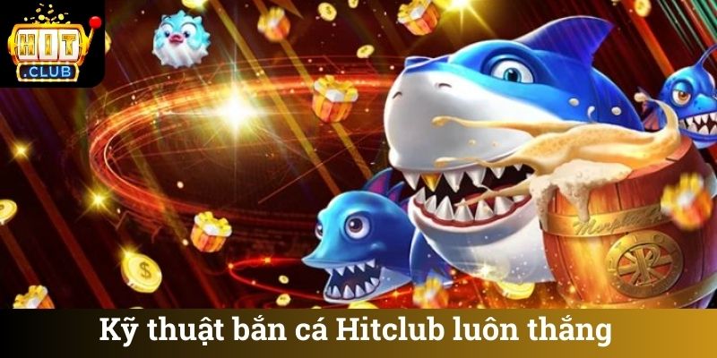 Kỹ thuật bắn cá Hitclub luôn thắng lớn